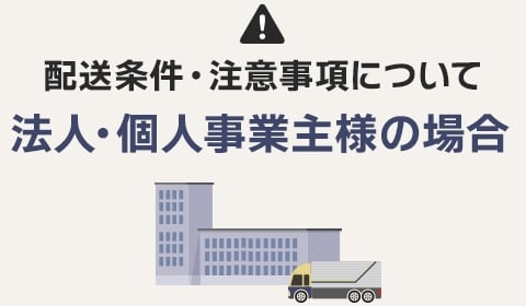 配送条件・注意事項について　法人・個人事業主様の場合