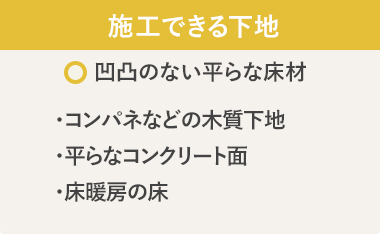 施工できる下地：凹凸のない平らな床材