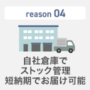 自社倉庫でストック管理。短納期でお届けできます！