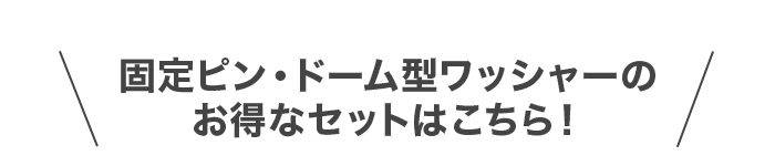 固定ピン・ドーム型ワッシャーの<br>お得なセットはこちら！