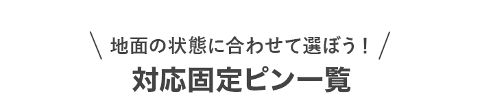 地面の状態に合わせて選べる！対応固定ピン一覧