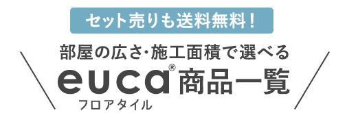 ・お得なセット販売も！　部屋の広さ・施工面積で選べる　フロアタイルeuca商品一覧