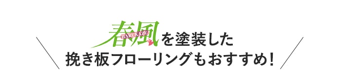 ・春風を塗装した挽き板フローリングもおすすめ！