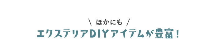 ・ほかにも エクステリアDIYアイテムが豊富！